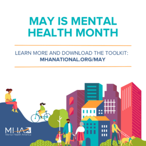Mental Health America Graphic - MAY IS MENTAL HEALTH MONTH LEARN MORE AND DOWNLOAD THE TOOLKIT: MHANATIONAL.ORG/MAY